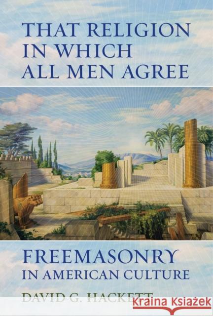 That Religion in Which All Men Agree: Freemasonry in American Culture Hackett, David G. 9780520281677