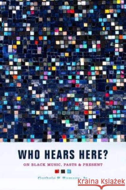 Who Hears Here?: On Black Music, Pasts and Present Volume 1 Ramsey, Guthrie P. 9780520281837 University of California Press