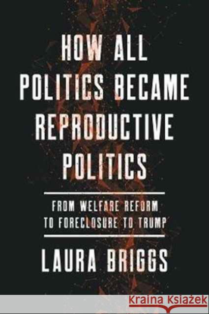 How All Politics Became Reproductive Politics: From Welfare Reform to Foreclosure to Trumpvolume 2 Briggs, Laura 9780520281912 John Wiley & Sons