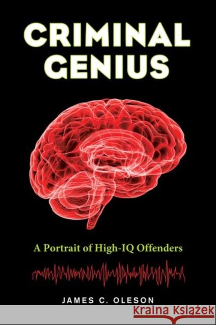 Criminal Genius: A Portrait of High-IQ Offenders James C. Oleson 9780520282414 University of California Press