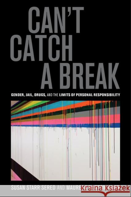 Can't Catch a Break: Gender, Jail, Drugs, and the Limits of Personal Responsibility Sered, Susan Starr; Norton–hawk, Maureen 9780520282780
