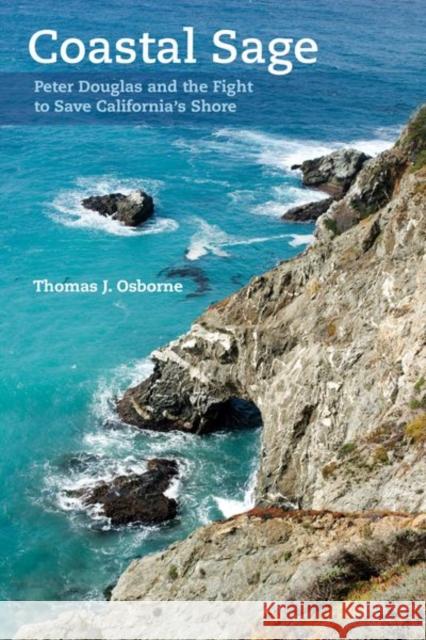 Coastal Sage: Peter Douglas and the Fight to Save California's Shore Osborne, Thomas J. 9780520283084