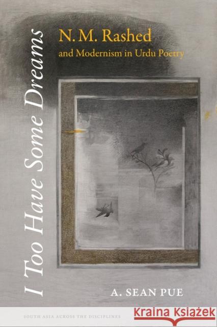 I Too Have Some Dreams: N.M. Rashed and Modernism in Urdu Poetry Pue, A. Sean 9780520283107 John Wiley & Sons