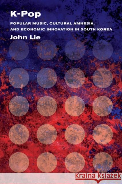 K-Pop: Popular Music, Cultural Amnesia, and Economic Innovation in South Korea John Lie 9780520283121 University of California Press