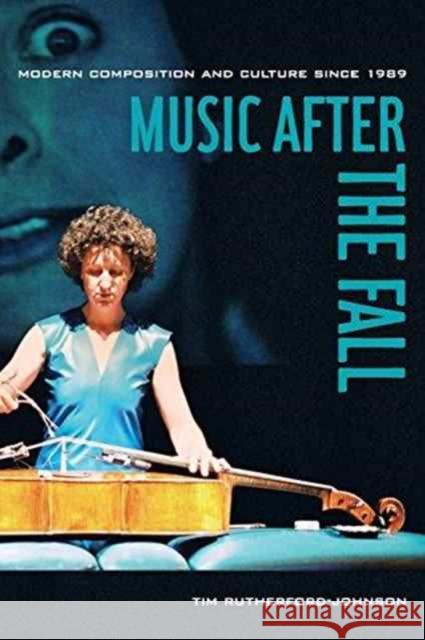 Music after the Fall: Modern Composition and Culture since 1989 Tim Rutherford-Johnson 9780520283152