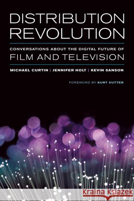 Distribution Revolution: Conversations about the Digital Future of Film and Television Curtin, Michael; Holt, Jennifer; Sanson, Kevin 9780520283244