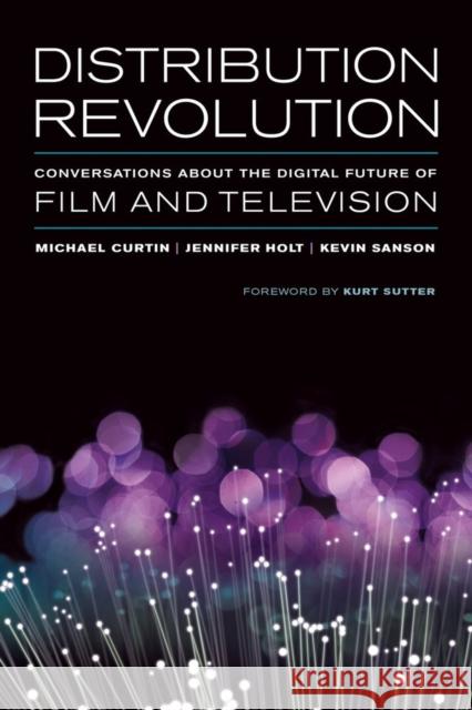 Distribution Revolution: Conversations about the Digital Future of Film and Television Curtin, Michael; Holt, Jennifer; Sanson, Kevin 9780520283251
