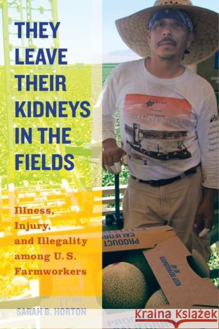 They Leave Their Kidneys in the Fields: Illness, Injury, and Illegality Among U.S. Farmworkersvolume 40 Horton, Sarah Bronwen 9780520283268 John Wiley & Sons
