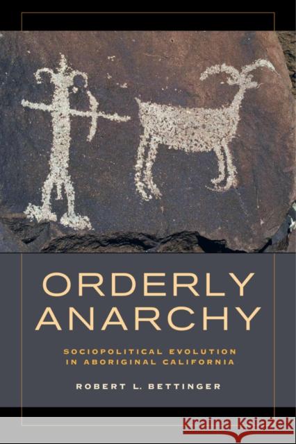 Orderly Anarchy: Sociopolitical Evolution in Aboriginal Californiavolume 8 Bettinger, Robert L. 9780520283336