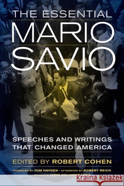 The Essential Mario Savio: Speeches and Writings That Changed America Cohen, Robert; Hayden, Tom; Reich, Robert 9780520283374