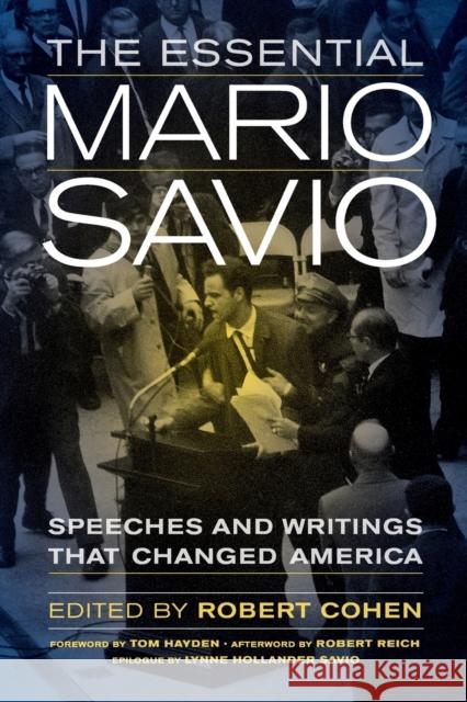 The Essential Mario Savio: Speeches and Writings That Changed America Cohen, Robert; Hayden, Tom; Reich, Robert 9780520283381