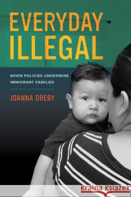 Everyday Illegal: When Policies Undermine Immigrant Families Dreby, Joanna 9780520283404