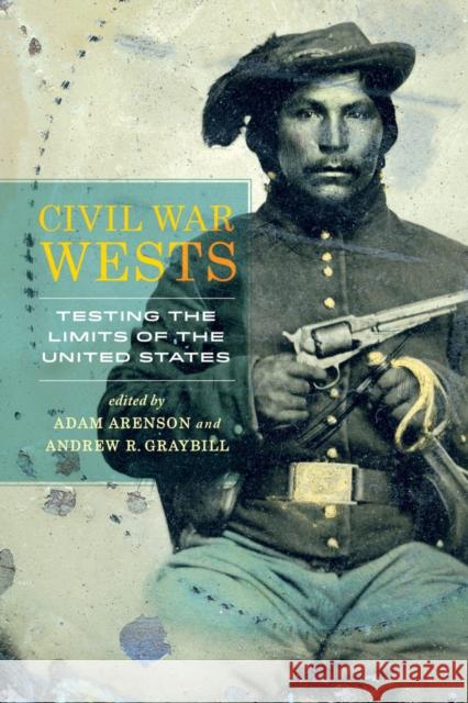 Civil War Wests: Testing the Limits of the United States Arenson, Adam; Graybill, Andrew R. 9780520283794