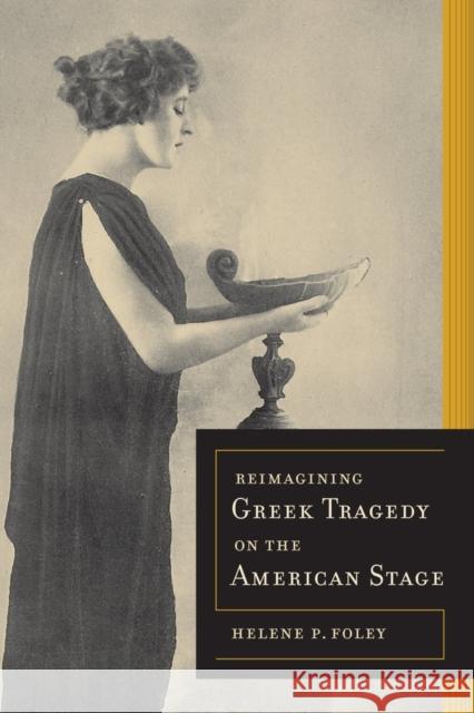 Reimagining Greek Tragedy on the American Stage: Volume 70 Foley, Helene P. 9780520283879