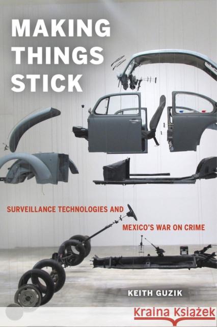 Making Things Stick: Surveillance Technologies and Mexico's War on Crime Keith Guzik 9780520284043 University of California Press