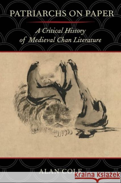 Patriarchs on Paper: A Critical History of Medieval Chan Literature Alan Cole 9780520284067 University of California Press