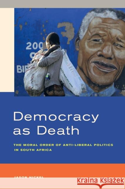 Democracy as Death: The Moral Order of Anti-Liberal Politics in South Africa Hickel, Jason 9780520284234