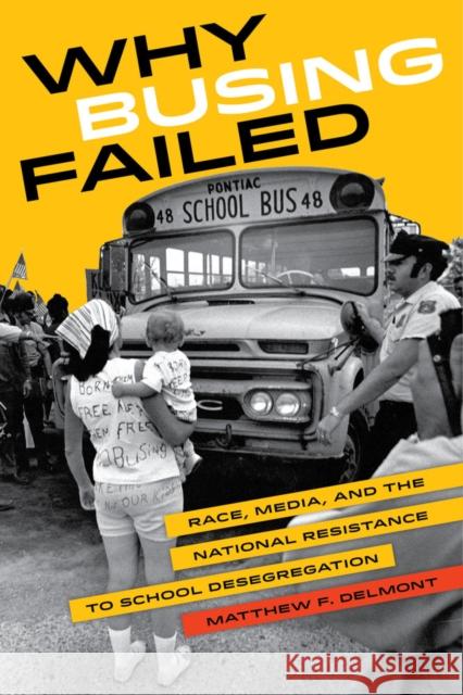 Why Busing Failed: Race, Media, and the National Resistance to School Desegregationvolume 42 Delmont, Matthew F. 9780520284258 University of California Press