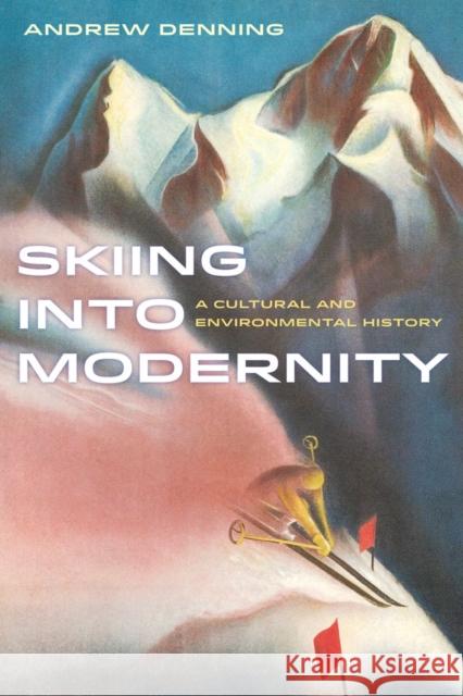 Skiing Into Modernity: A Cultural and Environmental Historyvolume 3 Denning, Andrew 9780520284289