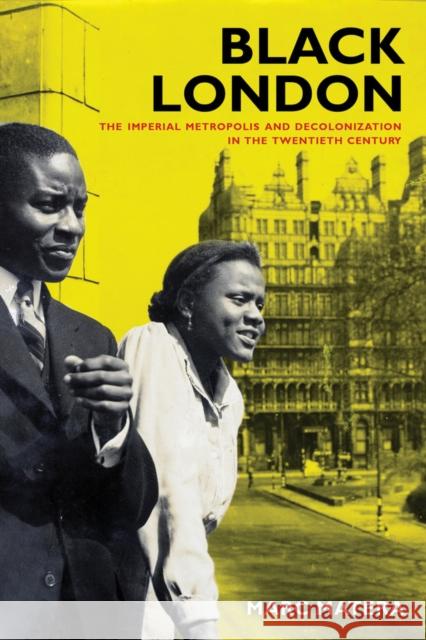 Black London: The Imperial Metropolis and Decolonization in the Twentieth Century Marc Matera 9780520284302 University of California Press