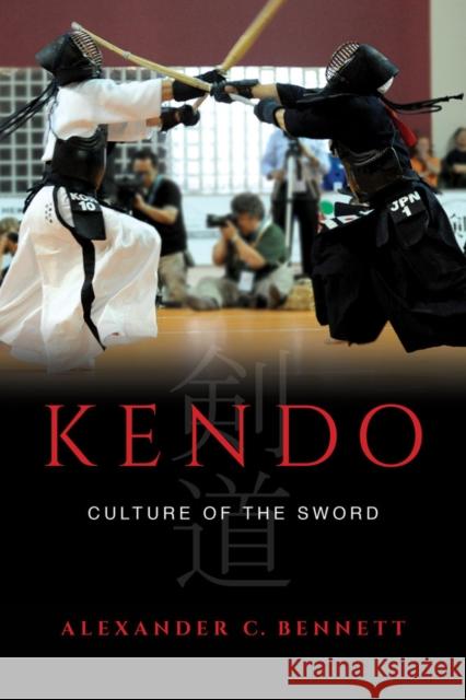 Kendo: Culture of the Sword Bennett, Alexander C. 9780520284371 University of California Press