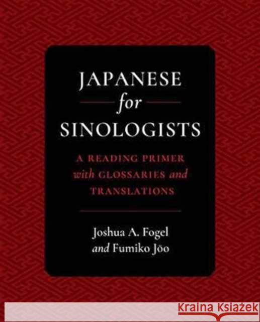 Japanese for Sinologists: A Reading Primer with Glossaries and Translations Joshua A. Fogel Fumiko Joo 9780520284395 University of California Press