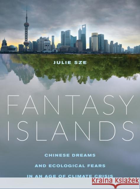 Fantasy Islands: Chinese Dreams and Ecological Fears in an Age of Climate Crisis Sze, Julie 9780520284487 John Wiley & Sons