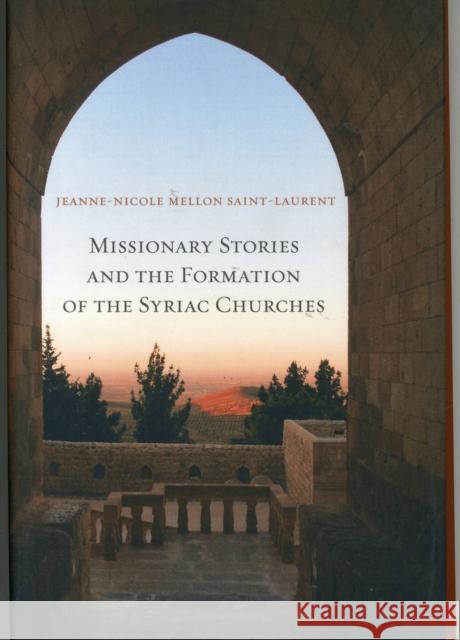 Missionary Stories and the Formation of the Syriac Churches: Volume 55 Saint-Laurent, Jeanne-Nicole Mellon 9780520284968