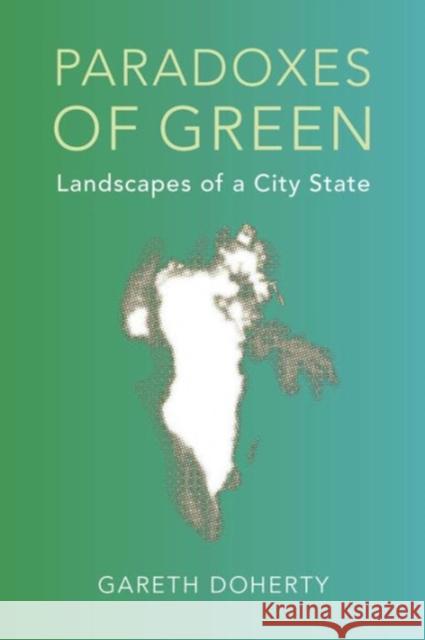 Paradoxes of Green: Landscapes of a City-State Gareth Doherty 9780520285026