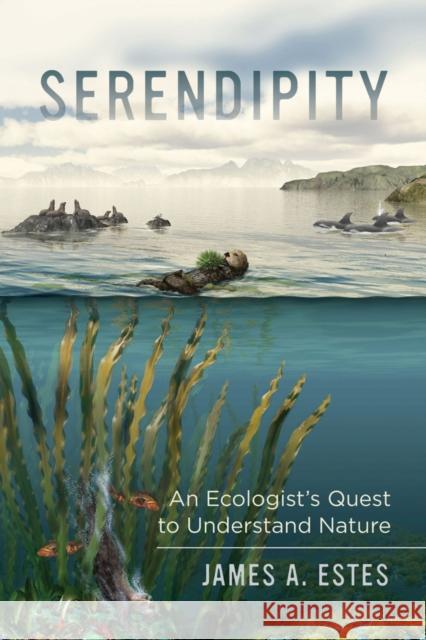 Serendipity: An Ecologist's Quest to Understand Nature Volume 14 Estes, James A. 9780520285033 University of California Press