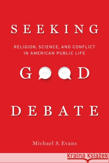 Seeking Good Debate: Religion, Science, and Conflict in American Public Life Michael S. Evans 9780520285088