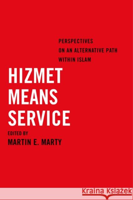 Hizmet Means Service: Perspectives on an Alternative Path Within Islam Martin E. Marty 9780520285170 University of California Press