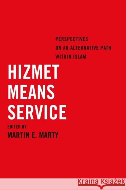Hizmet Means Service: Perspectives on an Alternative Path Within Islam Martin E. Marty 9780520285187 University of California Press