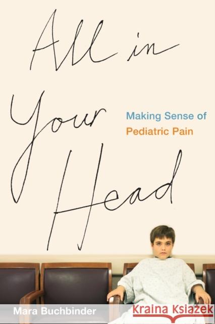 All in Your Head: Making Sense of Pediatric Pain Buchbinder, Mara 9780520285224