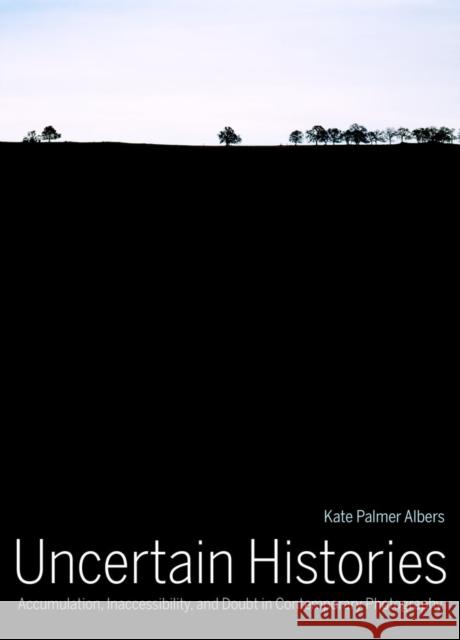 Uncertain Histories: Accumulation, Inaccessibility, and Doubt in Contemporary Photography Albers, Kate Palmer 9780520285279 John Wiley & Sons