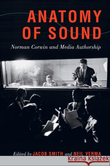Anatomy of Sound: Norman Corwin and Media Authorship Jacob Smith Neil Verma 9780520285323