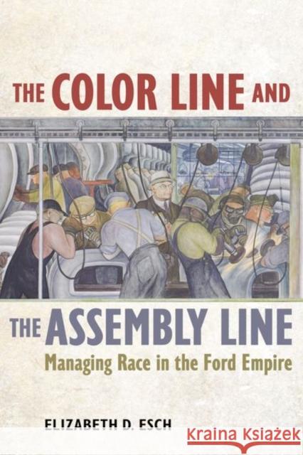 The Color Line and the Assembly Line: Managing Race in the Ford Empirevolume 50 Esch, Elizabeth 9780520285378