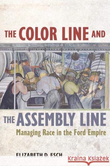 The Color Line and the Assembly Line: Managing Race in the Ford Empirevolume 50 Esch, Elizabeth 9780520285385 John Wiley & Sons