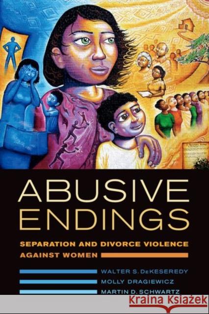 Abusive Endings: Separation and Divorce Violence Against Womenvolume 4 Dekeseredy, Walter S. 9780520285743
