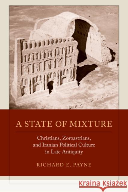 A State of Mixture: Christians, Zoroastrians, and Iranian Political Culture in Late Antiquityvolume 56 Payne, Richard E. 9780520286191