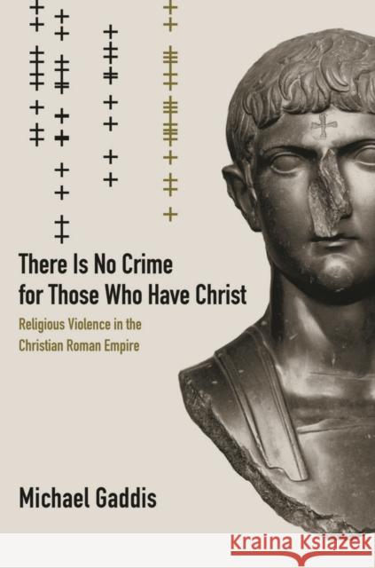 There Is No Crime for Those Who Have Christ: Religious Violence in the Christian Roman Empirevolume 39 Gaddis, Michael 9780520286245 John Wiley & Sons