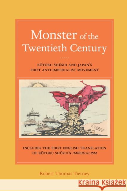 Monster of the Twentieth Century: Kotoku Shusui and Japan's First Anti-Imperialist Movement Tierney, Robert Thomas 9780520286344