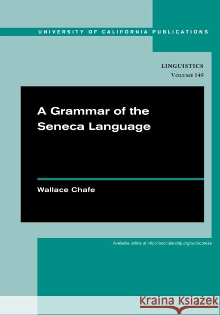 A Grammar of the Seneca Language: Volume 149 Chafe, Wallace 9780520286412