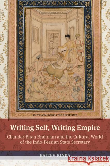 Writing Self, Writing Empire: Chandar Bhan Brahman and the Cultural World of the Indo-Persian State Secretary Kinra, Rajeev 9780520286467 John Wiley & Sons