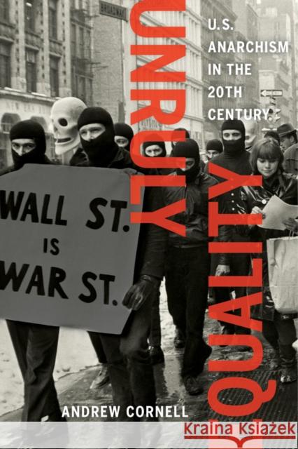 Unruly Equality: U.S. Anarchism in the Twentieth Century Andrew Cornell 9780520286733 University of California Press