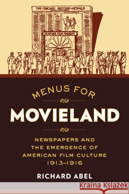 Menus for Movieland: Newspapers and the Emergence of American Film Culture, 1913-1916 Richard Abel 9780520286788