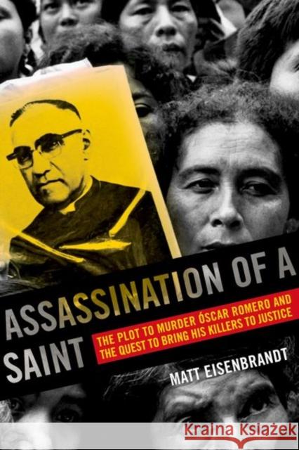 Assassination of a Saint: The Plot to Murder Óscar Romero and the Quest to Bring His Killers to Justice Eisenbrandt, Matt 9780520286795 University of California Press