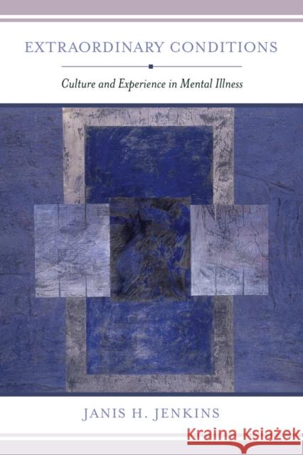 Extraordinary Conditions: Culture and Experience in Mental Illness Janis H. Jenkins 9780520287099