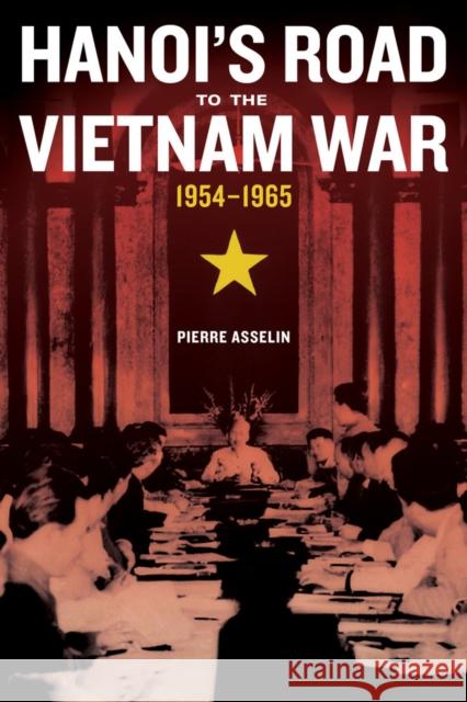 Hanoi's Road to the Vietnam War, 1954-1965: Volume 7 Asselin, Pierre 9780520287495 University of California Press