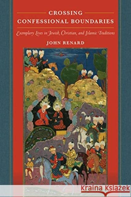 Crossing Confessional Boundaries: Exemplary Lives in Jewish, Christian, and Islamic Traditions John Renard 9780520287914 University of California Press